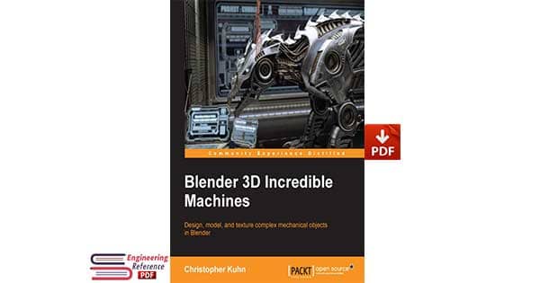 Blender 3D Incredible Machines Design, model, and texture complex mechanical objects in Blender by Christopher Kuhn